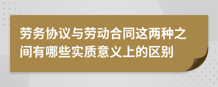 劳务协议与劳动合同这两种之间有哪些实质意义上的区别