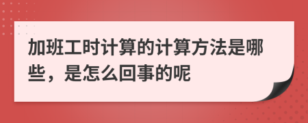 加班工时计算的计算方法是哪些，是怎么回事的呢