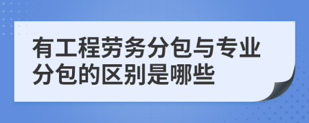 有工程劳务分包与专业分包的区别是哪些