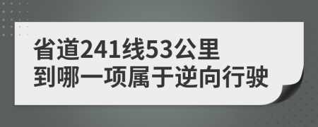 省道241线53公里到哪一项属于逆向行驶