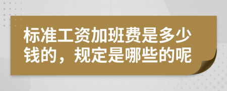 标准工资加班费是多少钱的，规定是哪些的呢