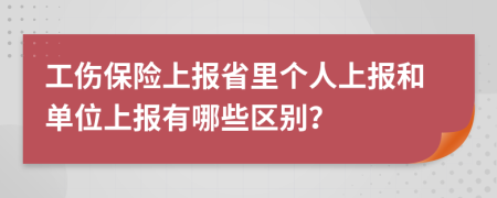 工伤保险上报省里个人上报和单位上报有哪些区别？