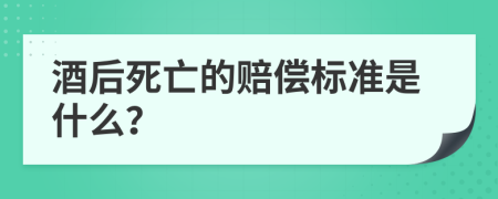 酒后死亡的赔偿标准是什么？