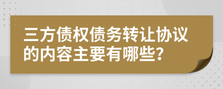 三方债权债务转让协议的内容主要有哪些？