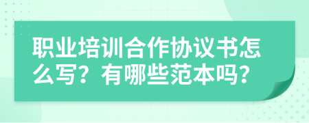 职业培训合作协议书怎么写？有哪些范本吗？