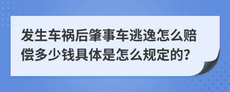 发生车祸后肇事车逃逸怎么赔偿多少钱具体是怎么规定的？