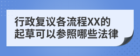 行政复议各流程XX的起草可以参照哪些法律