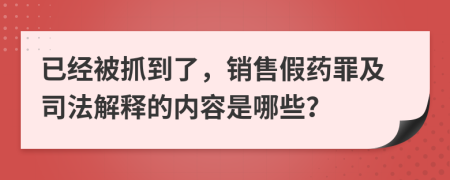 已经被抓到了，销售假药罪及司法解释的内容是哪些？