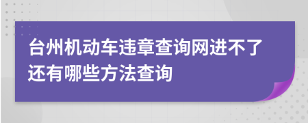 台州机动车违章查询网进不了还有哪些方法查询