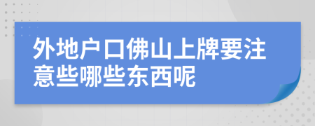 外地户口佛山上牌要注意些哪些东西呢