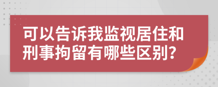 可以告诉我监视居住和刑事拘留有哪些区别？