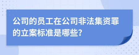 公司的员工在公司非法集资罪的立案标准是哪些？