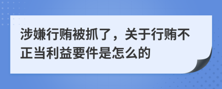 涉嫌行贿被抓了，关于行贿不正当利益要件是怎么的