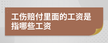 工伤赔付里面的工资是指哪些工资