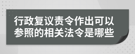 行政复议责令作出可以参照的相关法令是哪些