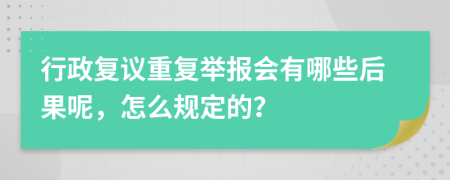 行政复议重复举报会有哪些后果呢，怎么规定的？