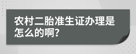 农村二胎准生证办理是怎么的啊？