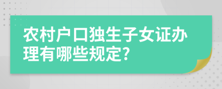 农村户口独生子女证办理有哪些规定?