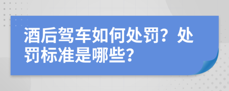 酒后驾车如何处罚？处罚标准是哪些？