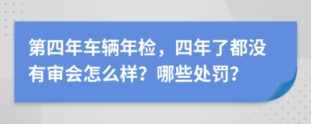 第四年车辆年检，四年了都没有审会怎么样？哪些处罚？