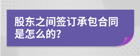 股东之间签订承包合同是怎么的？