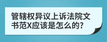 管辖权异议上诉法院文书范X应该是怎么的?