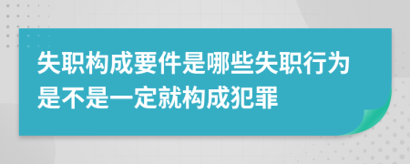 失职构成要件是哪些失职行为是不是一定就构成犯罪