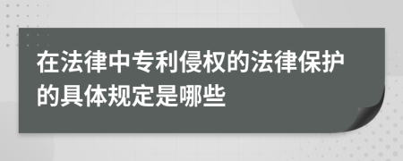 在法律中专利侵权的法律保护的具体规定是哪些