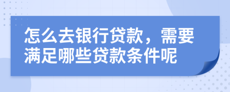 怎么去银行贷款，需要满足哪些贷款条件呢