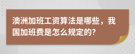 澳洲加班工资算法是哪些，我国加班费是怎么规定的？