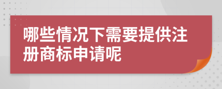 哪些情况下需要提供注册商标申请呢