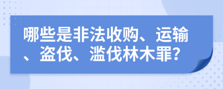 哪些是非法收购、运输、盗伐、滥伐林木罪？