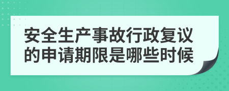 安全生产事故行政复议的申请期限是哪些时候