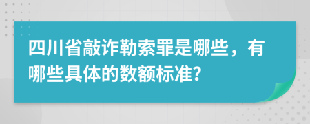 四川省敲诈勒索罪是哪些，有哪些具体的数额标准？