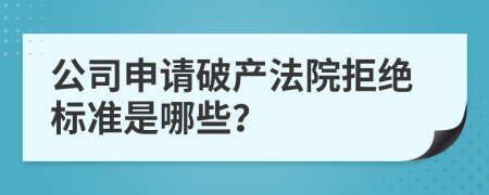 公司申请破产法院拒绝标准是哪些？