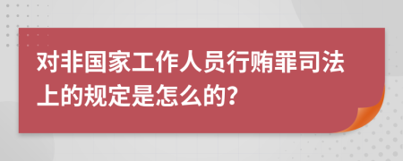 对非国家工作人员行贿罪司法上的规定是怎么的？