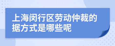 上海闵行区劳动仲裁的据方式是哪些呢