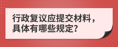 行政复议应提交材料，具体有哪些规定？