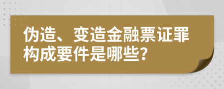 伪造、变造金融票证罪构成要件是哪些？