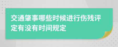 交通肇事哪些时候进行伤残评定有没有时间规定