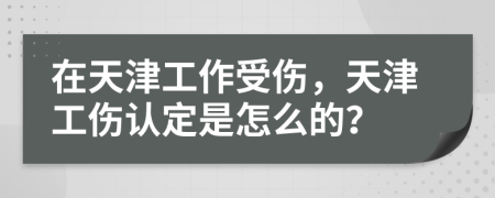 在天津工作受伤，天津工伤认定是怎么的？