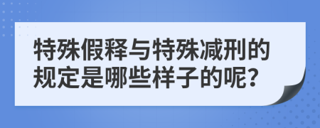 特殊假释与特殊减刑的规定是哪些样子的呢？