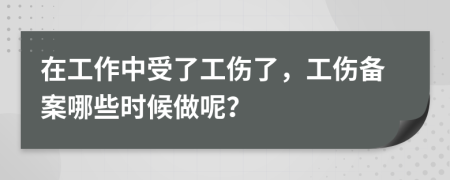 在工作中受了工伤了，工伤备案哪些时候做呢？