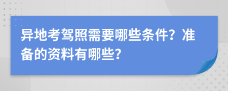 异地考驾照需要哪些条件？准备的资料有哪些？