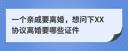 一个亲戚要离婚，想问下XX协议离婚要哪些证件