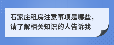 石家庄租房注意事项是哪些，请了解相关知识的人告诉我