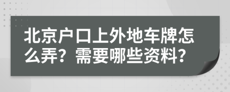 北京户口上外地车牌怎么弄？需要哪些资料？