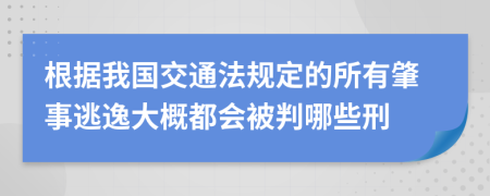 根据我国交通法规定的所有肇事逃逸大概都会被判哪些刑