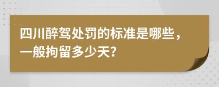 四川醉驾处罚的标准是哪些，一般拘留多少天？