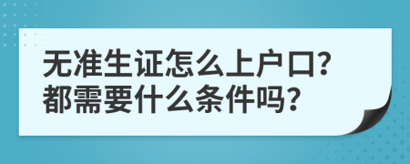 无准生证怎么上户口？都需要什么条件吗？